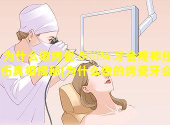 为什么做烤瓷 🌾 牙会疼神经损伤真相揭秘(为什么做的烤瓷牙会发生疼痛的现 🐟 象)